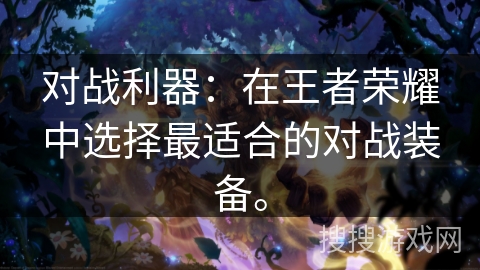 对战利器：在王者荣耀中选择最适合的对战装备。