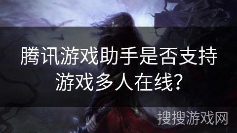 腾讯游戏助手是否支持游戏多人在线？