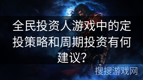 全民投资人游戏中的定投策略和周期投资有何建议？