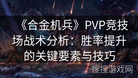 《合金机兵》PVP竞技场战术分析:胜率提升的关键要素与技巧 《合金机兵》PVP竞技场战术分析:胜率提升的关键要素与技巧
