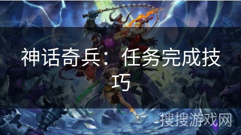 神话奇兵：任务完成技巧