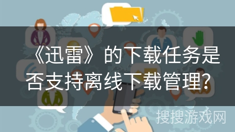 《迅雷》的下载任务是否支持离线下载管理？