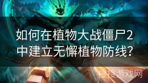如何在植物大战僵尸2中建立无懈植物防线？