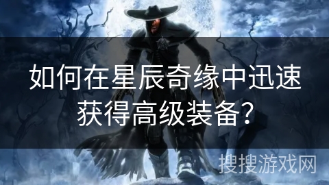 如何在星辰奇缘中迅速获得高级装备？
