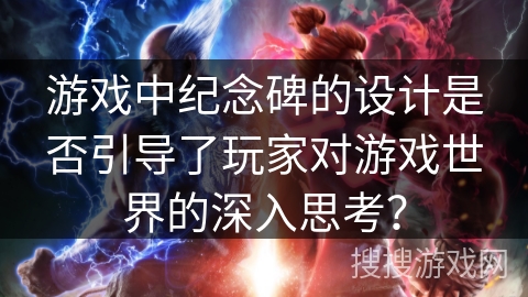 游戏中纪念碑的设计是否引导了玩家对游戏世界的深入思考？