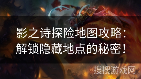 影之诗探险地图攻略：解锁隐藏地点的秘密！