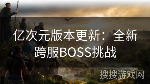 亿次元版本更新：全新跨服BOSS挑战