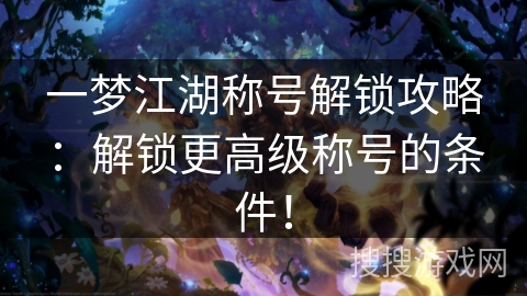 一梦江湖称号解锁攻略：解锁更高级称号的条件！