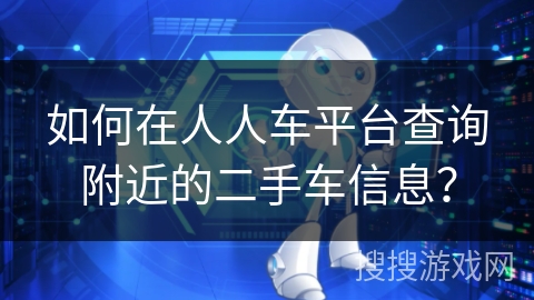 如何在人人车平台查询附近的二手车信息？