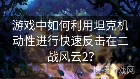 游戏中如何利用坦克机动性进行快速反击在二战风云2？