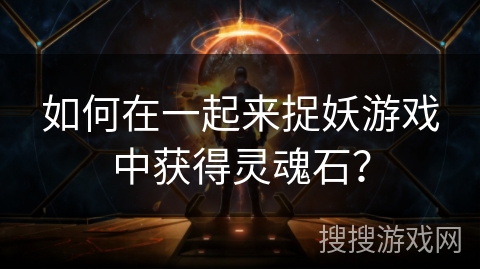 如何在一起来捉妖游戏中获得灵魂石？