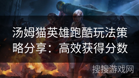 汤姆猫英雄跑酷玩法策略分享：高效获得分数