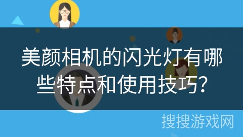 美颜相机的闪光灯有哪些特点和使用技巧？