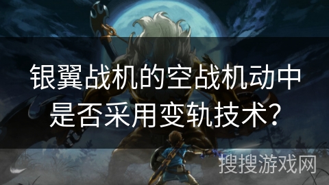 银翼战机的空战机动中是否采用变轨技术？