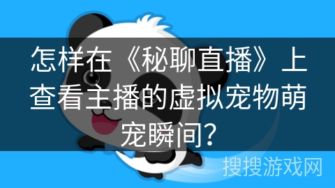 怎样在《秘聊直播》上查看主播的虚拟宠物萌宠瞬间？