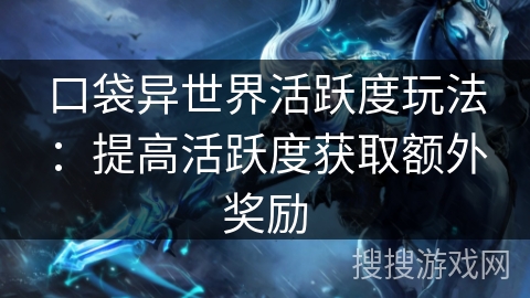 口袋异世界活跃度玩法：提高活跃度获取额外奖励