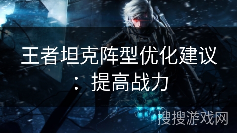 王者坦克阵型优化建议：提高战力