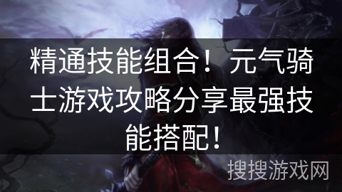 精通技能组合！元气骑士游戏攻略分享最强技能搭配！