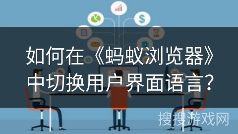 如何在《蚂蚁浏览器》中切换用户界面语言? 如何在《蚂蚁浏览器》中切换用户界面语言?