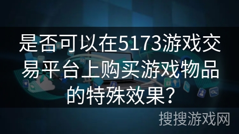 是否可以在5173游戏交易平台上购买游戏物品的特殊效果？