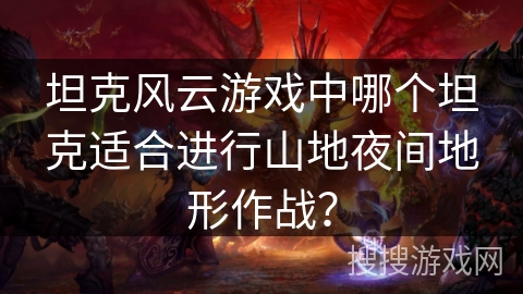 坦克风云游戏中哪个坦克适合进行山地夜间地形作战？
