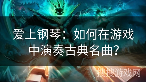 爱上钢琴：如何在游戏中演奏古典名曲？