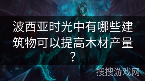 波西亚时光中有哪些建筑物可以提高木材产量？