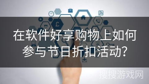 在软件好享购物上如何参与节日折扣活动？