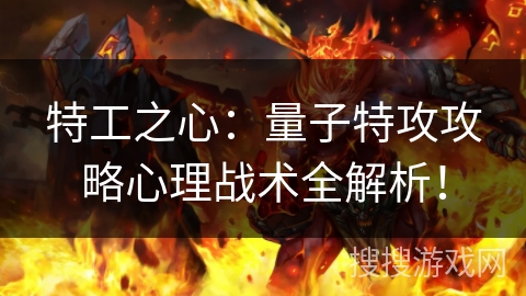 特工之心:量子特攻攻略心理战术全解析! 特工之心:量子特攻攻略心理战术全解析!