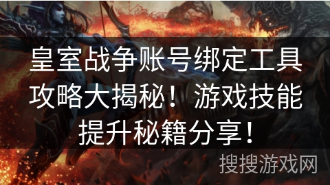 皇室战争账号绑定工具攻略大揭秘!游戏技能提升秘籍分享! 皇室战争账号绑定工具攻略大揭秘!游戏技能提升秘籍分享!