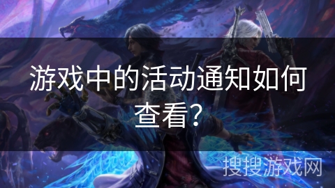 游戏中的活动通知如何查看? 游戏中的活动通知如何查看?