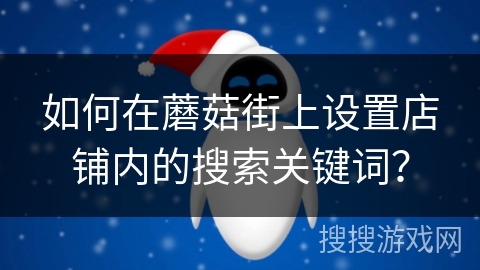 如何在蘑菇街上设置店铺内的搜索关键词? 如何在蘑菇街上设置店铺内的搜索关键词?