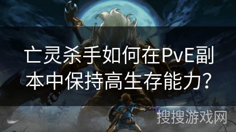 亡灵杀手如何在PvE副本中保持高生存能力? 亡灵杀手如何在PvE副本中保持高生存能力?
