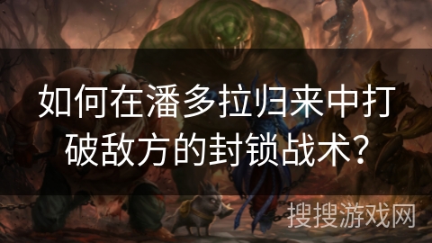 如何在潘多拉归来中打破敌方的封锁战术？