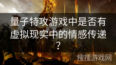 量子特攻游戏中是否有虚拟现实中的情感传递? 量子特攻游戏中是否有虚拟现实中的情感传递?