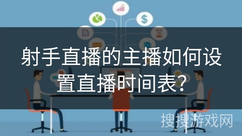 射手直播的主播如何设置直播时间表？