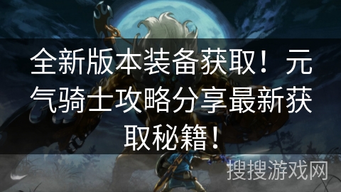 全新版本装备获取！元气骑士攻略分享最新获取秘籍！