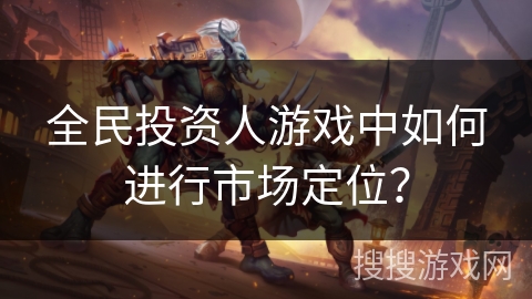 全民投资人游戏中如何进行市场定位？