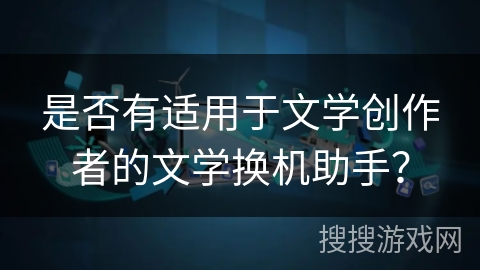 是否有适用于文学创作者的文学换机助手？