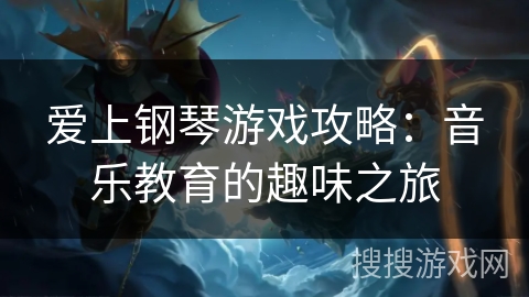 爱上钢琴游戏攻略：音乐教育的趣味之旅