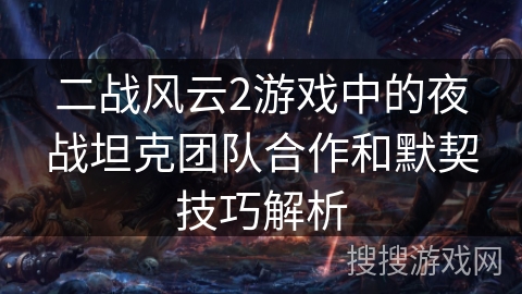 二战风云2游戏中的夜战坦克团队合作和默契技巧解析