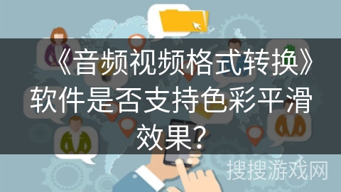 《音频视频格式转换》软件是否支持色彩平滑效果？