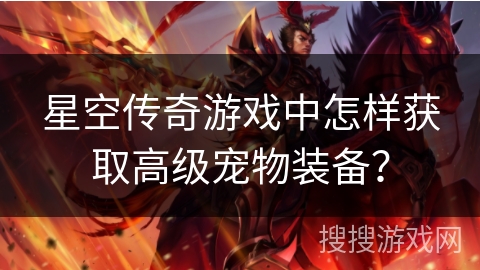 星空传奇游戏中怎样获取高级宠物装备? 星空传奇游戏中怎样获取高级宠物装备?