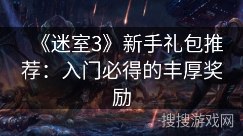 《迷室3》新手礼包推荐:入门必得的丰厚奖励 《迷室3》新手礼包推荐:入门必得的丰厚奖励