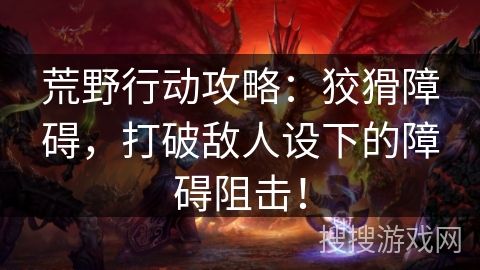 荒野行动攻略：狡猾障碍，打破敌人设下的障碍阻击！