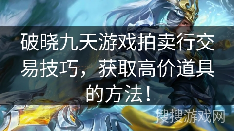 破晓九天游戏拍卖行交易技巧，获取高价道具的方法！