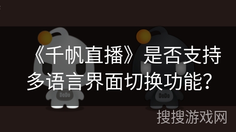 《千帆直播》是否支持多语言界面切换功能？