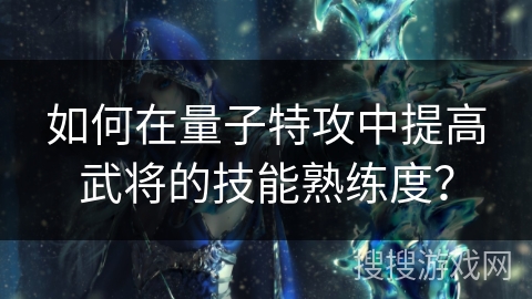 如何在量子特攻中提高武将的技能熟练度？