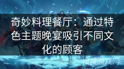 奇妙料理餐厅：通过特色主题晚宴吸引不同文化的顾客