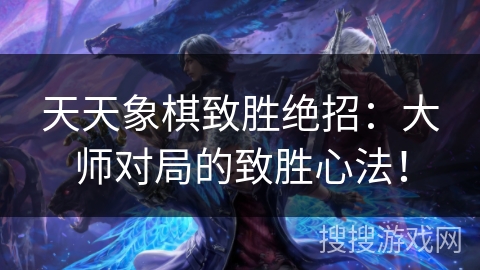 天天象棋致胜绝招：大师对局的致胜心法！